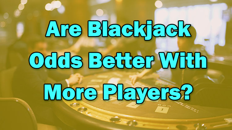 Are Blackjack Odds Better With More Players?