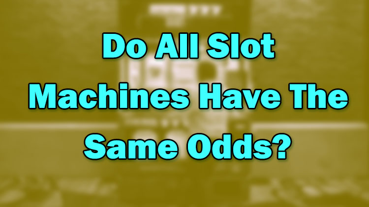 Do All Slot Machines Have The Same Odds?