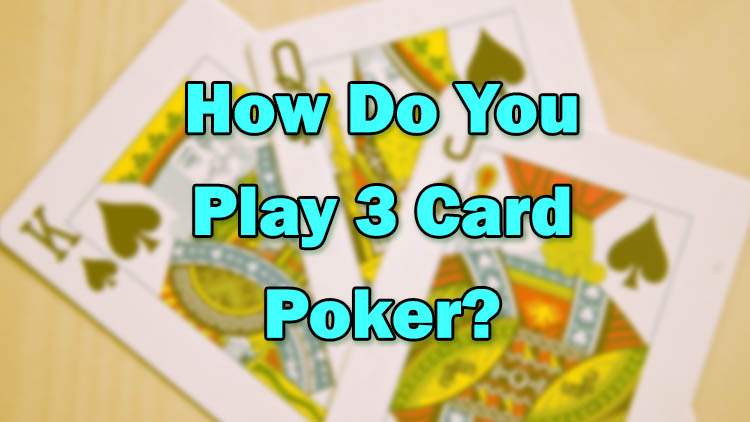 How Do You Play 3 Card Poker?