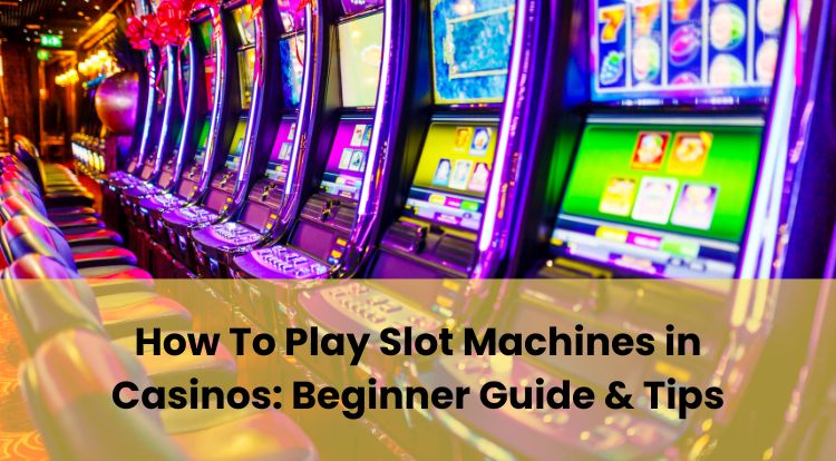 How To Play Slot Machines in Casinos: Beginner Guide & Tips