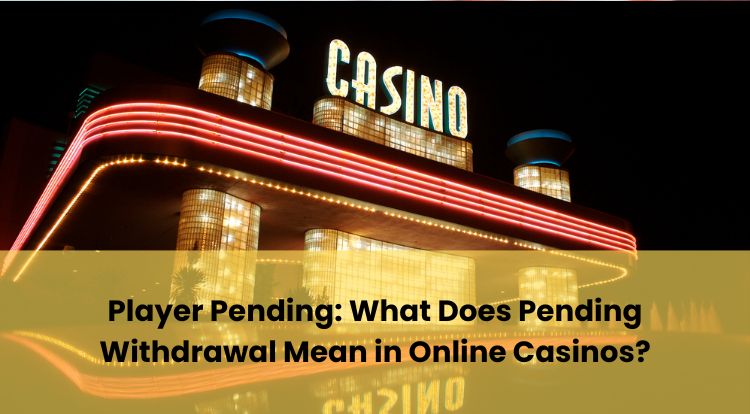 Player Pending: What Does Pending Withdrawal Mean in Online Casinos?